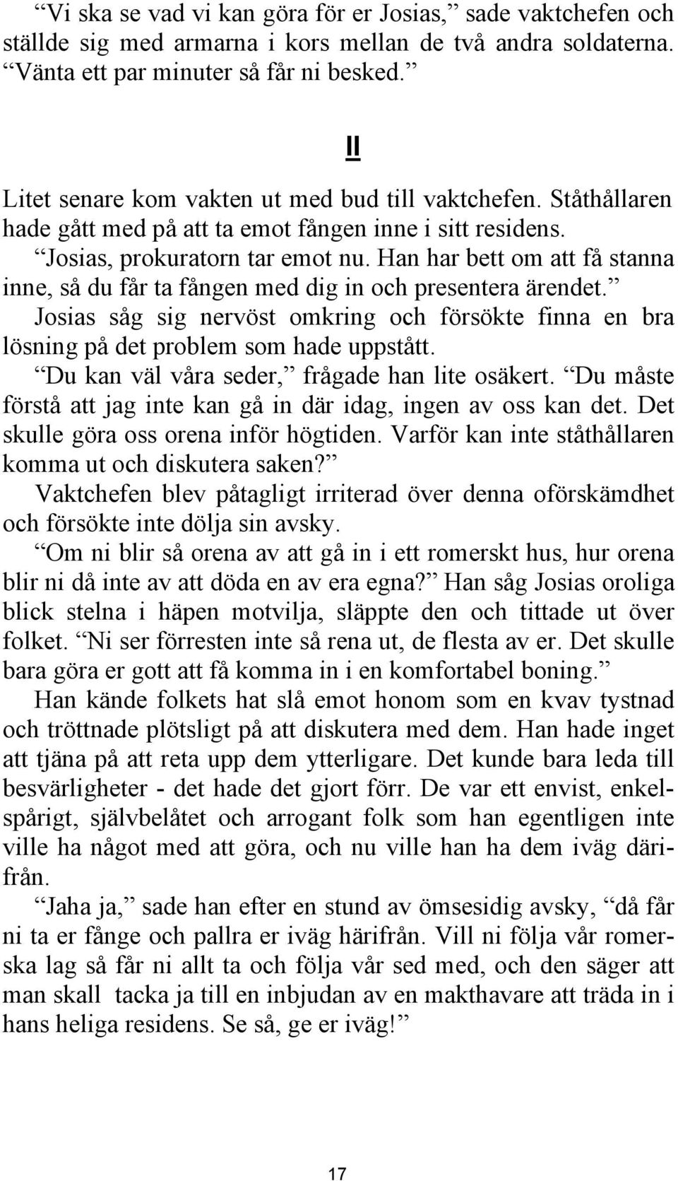 Han har bett om att få stanna inne, så du får ta fången med dig in och presentera ärendet. Josias såg sig nervöst omkring och försökte finna en bra lösning på det problem som hade uppstått.