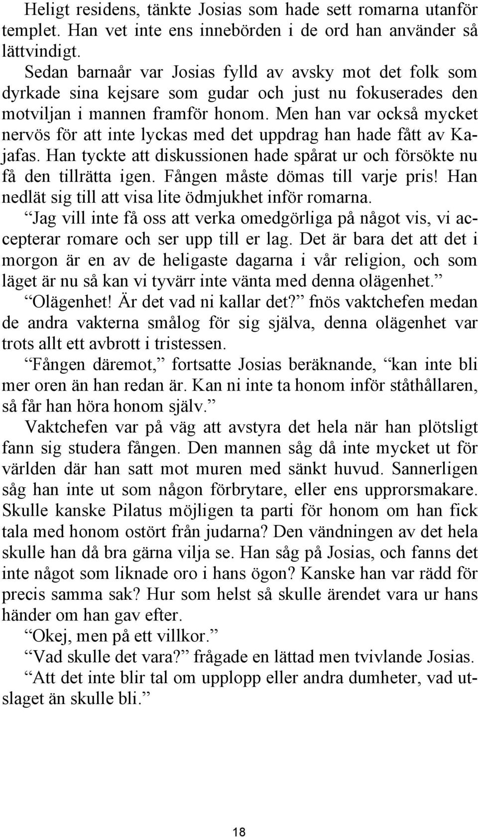 Men han var också mycket nervös för att inte lyckas med det uppdrag han hade fått av Kajafas. Han tyckte att diskussionen hade spårat ur och försökte nu få den tillrätta igen.