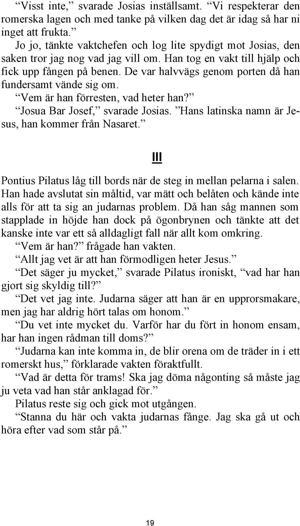 De var halvvägs genom porten då han fundersamt vände sig om. Vem är han förresten, vad heter han? Josua Bar Josef, svarade Josias. Hans latinska namn är Jesus, han kommer från Nasaret.