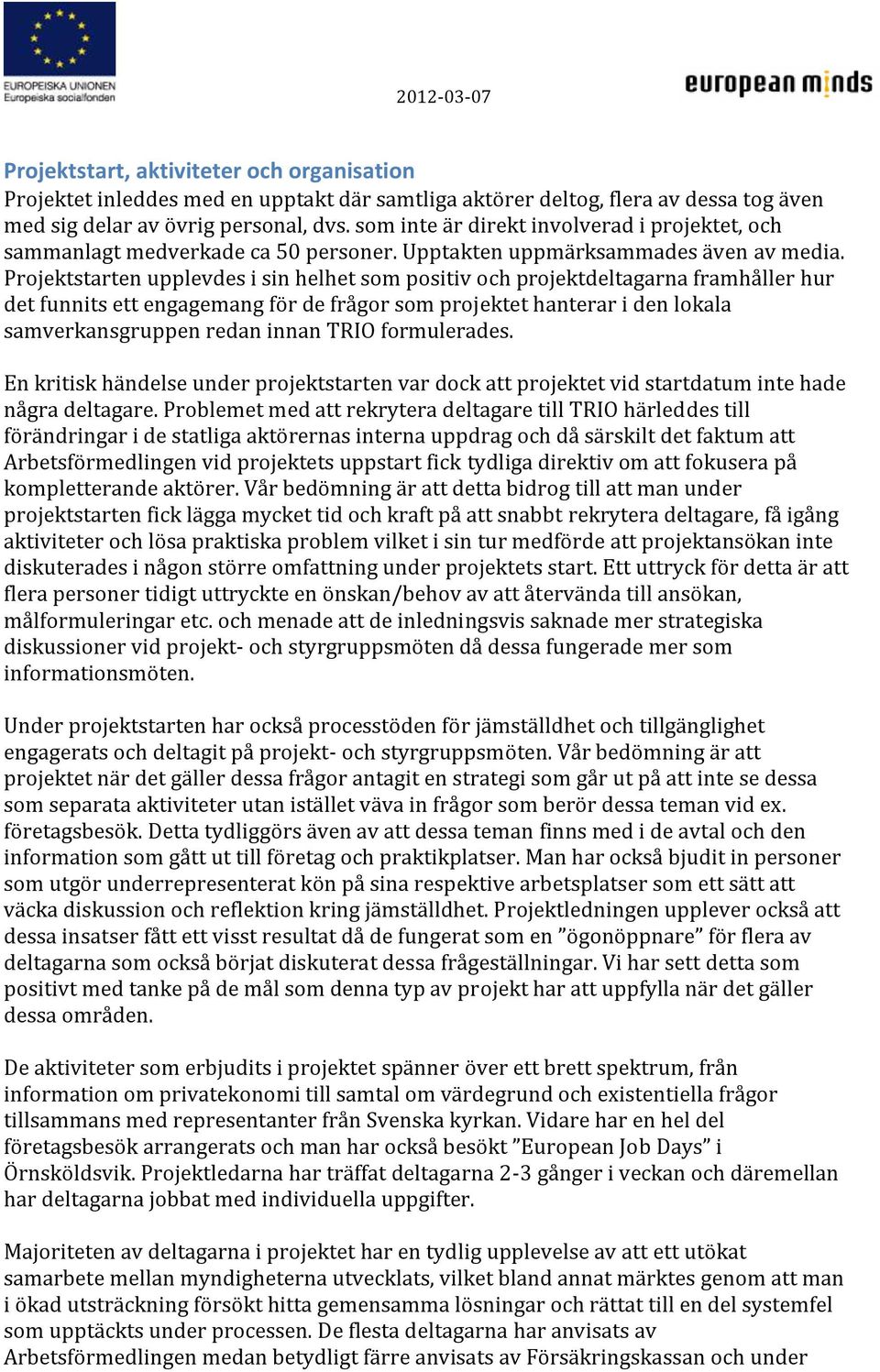 Projektstarten upplevdes i sin helhet som positiv och projektdeltagarna framhåller hur det funnits ett engagemang för de frågor som projektet hanterar i den lokala samverkansgruppen redan innan TRIO