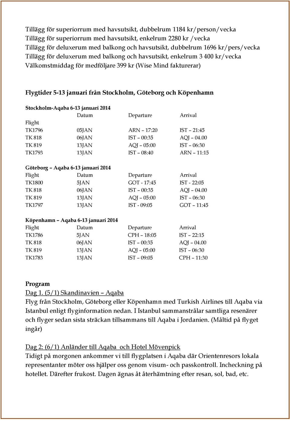 Köpenhamn Stockholm-Aqaba 6-13 januari 2014 Datum Departure Arrival Flight TK1796 05JAN ARN 17:20 IST 21:45 TK 818 06JAN IST 00:35 AQJ 04.