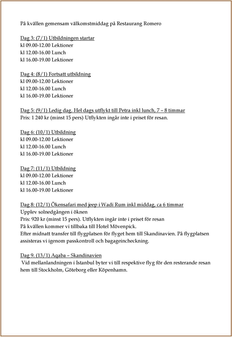 Dag 6: (10/1) Utbildning Dag 7: (11/1) Utbildning Dag 8: (12/1) Ökensafari med jeep i Wadi Rum inkl middag, ca 6 timmar Upplev solnedgången i öknen Pris: 920 kr (minst 15 pers).