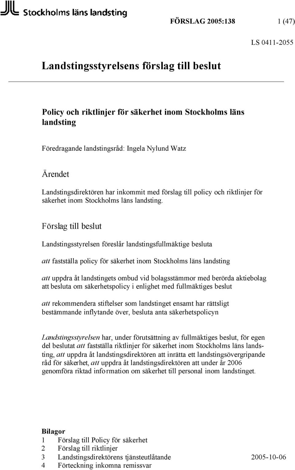 Förslag till beslut Landstingsstyrelsen föreslår landstingsfullmäktige besluta att fastställa policy för säkerhet inom Stockholms läns landsting att uppdra åt landstingets ombud vid bolagsstämmor med