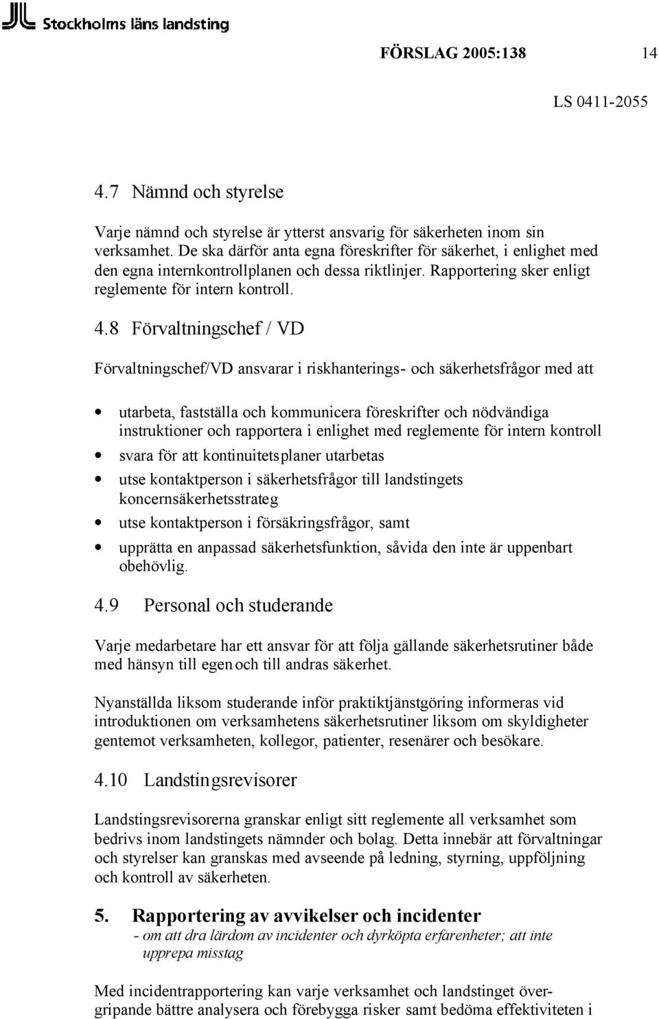 8 Förvaltningschef / VD Förvaltningschef/VD ansvarar i riskhanterings- och säkerhetsfrågor med att utarbeta, fastställa och kommunicera föreskrifter och nödvändiga instruktioner och rapportera i