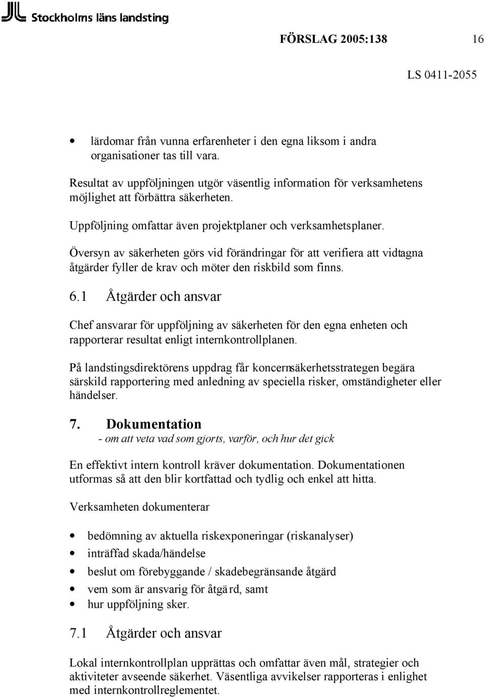 Översyn av säkerheten görs vid förändringar för att verifiera att vidtagna åtgärder fyller de krav och möter den riskbild som finns. 6.