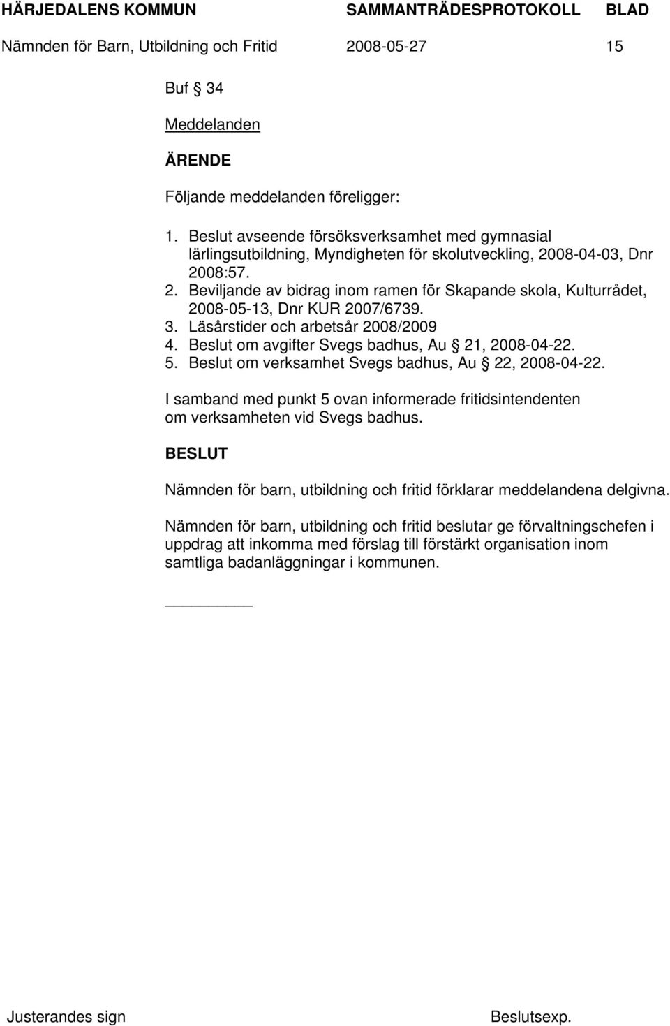 3. Läsårstider och arbetsår 2008/2009 4. Beslut om avgifter Svegs badhus, Au 21, 2008-04-22. 5. Beslut om verksamhet Svegs badhus, Au 22, 2008-04-22.