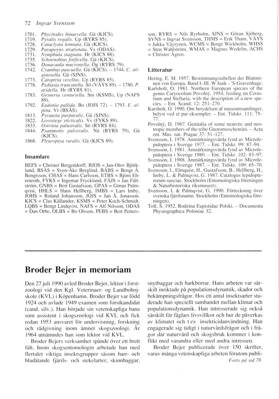 Up (RY.RS 85). l7'78. Pediasia trun<'atella. St (VAYS 89). - 1780. P. aridella. Hr (RYRS 8l). 1783. Gesneria centuriella. Sm (KSMS), Up (NAFS 89). 1792. Eudonia pallila. Bo IJOJS 721. - 1793. E. ulpina.