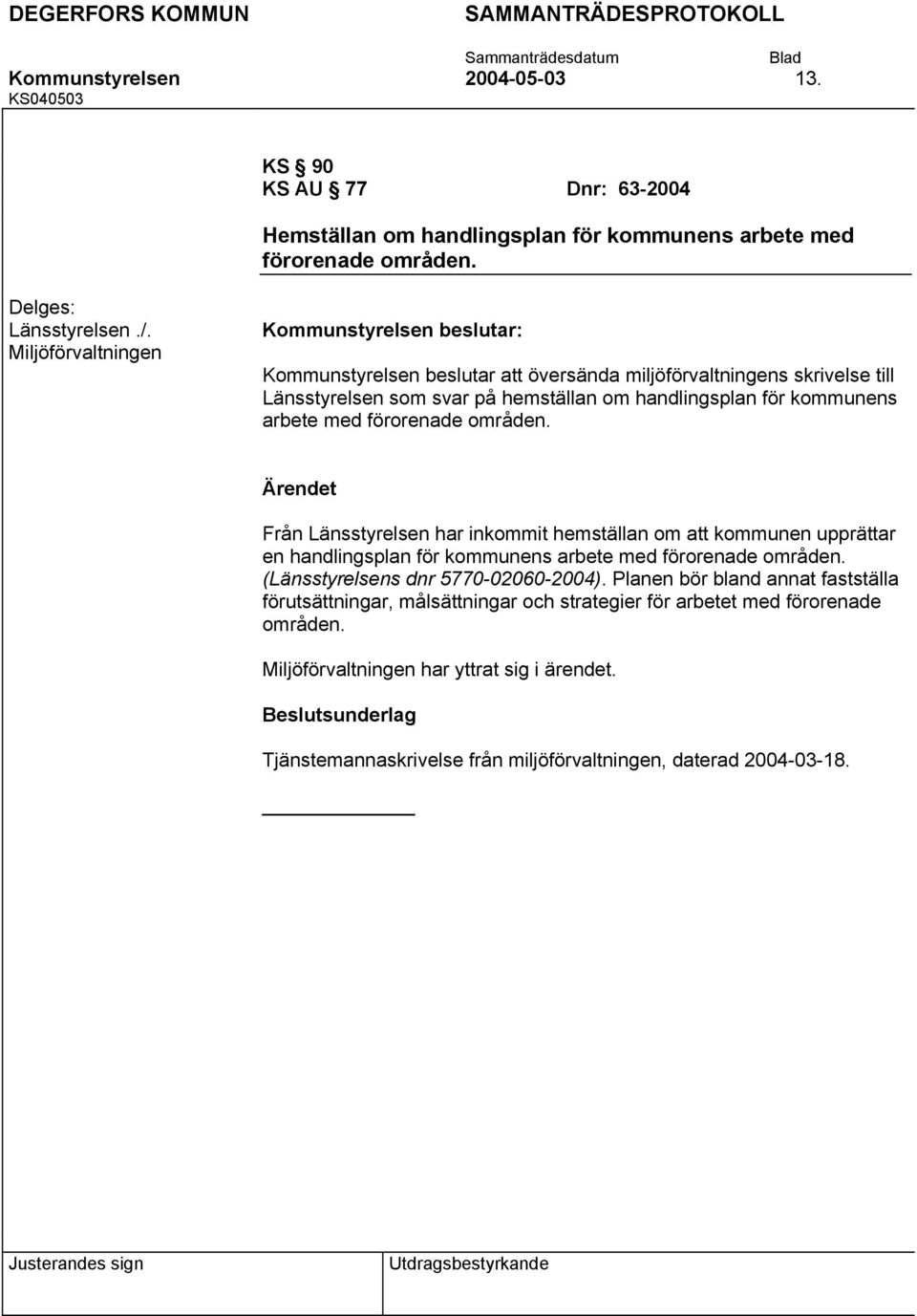 områden. Från Länsstyrelsen har inkommit hemställan om att kommunen upprättar en handlingsplan för kommunens arbete med förorenade områden. (Länsstyrelsens dnr 5770-02060-2004).