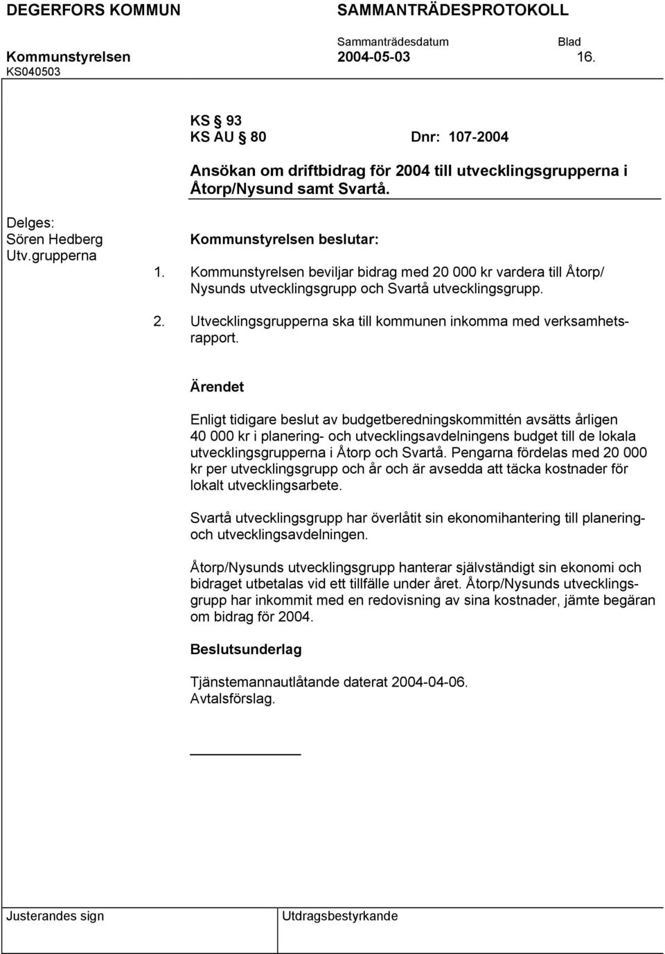 Enligt tidigare beslut av budgetberedningskommittén avsätts årligen 40 000 kr i planering- och utvecklingsavdelningens budget till de lokala utvecklingsgrupperna i Åtorp och Svartå.