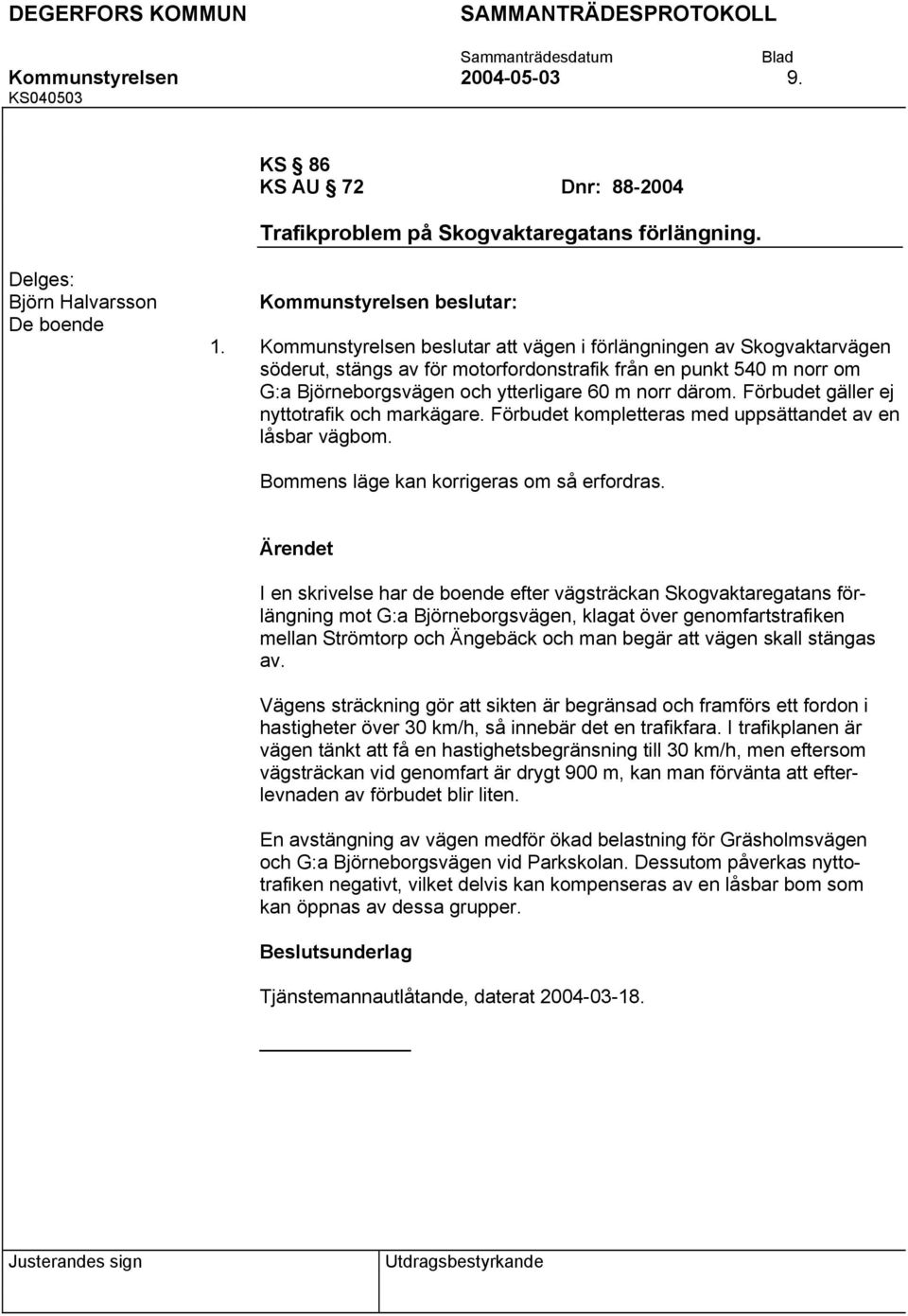 Förbudet gäller ej nyttotrafik och markägare. Förbudet kompletteras med uppsättandet av en låsbar vägbom. Bommens läge kan korrigeras om så erfordras.