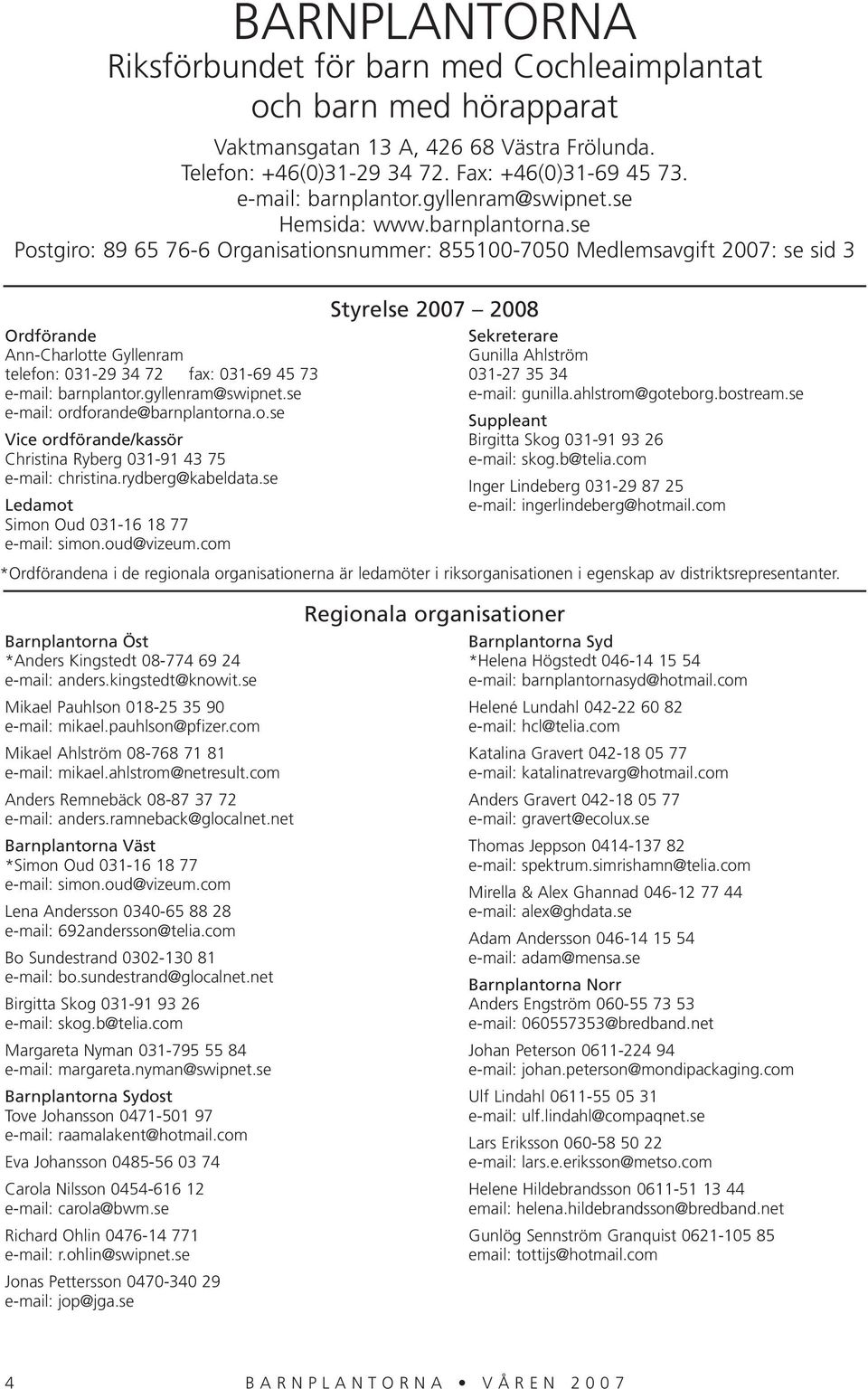 se Postgiro: 89 65 76-6 Organisationsnummer: 855100-7050 Medlemsavgift 2007: se sid 3 Ordförande Ann-Charlotte Gyllenram telefon: 031-29 34 72 fax: 031-69 45 73 e-mail: barnplantor.gyllenram@swipnet.