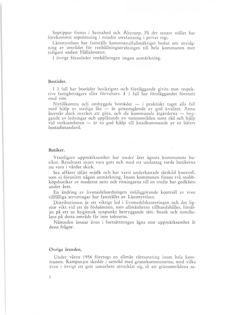 I övrigt föranleder renhållningen ingen anmärkning. Bostäder. l 3 fall har bostäder besiktigats och föreläggande givits mot respektive fastighetsägare eller förvaltare.