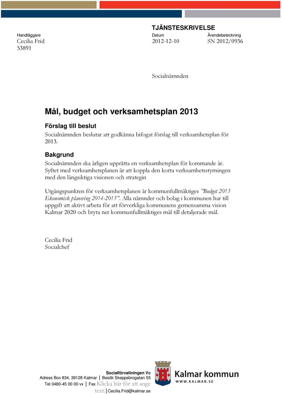 Syftet med verksamhetsplanen är att koppla den korta verksamhetsstyrningen med den långsiktiga visionen och strategin Utgångspunkten för verksamhetsplanen är kommunfullmäktiges Budget 2013 Ekonomisk