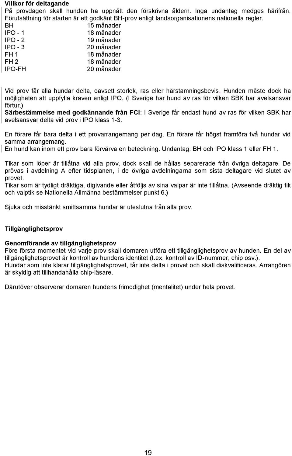 BH 15 månader IPO - 1 18 månader IPO - 2 19 månader IPO - 3 20 månader FH 1 18 månader FH 2 18 månader IPO-FH 20 månader Vid prov får alla hundar delta, oavsett storlek, ras eller härstamningsbevis.