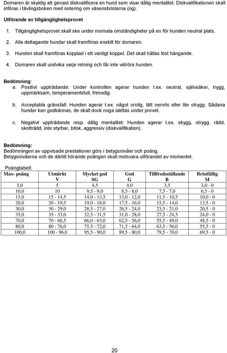 Hunden skall framföras kopplad i ett vanligt koppel. Det skall hållas löst hängande. 4. Domaren skall undvika varje retning och får inte vidröra hunden. Bedömning: a.