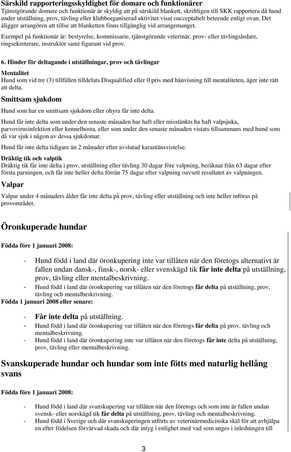 Exempel på funktionär är: bestyrelse, kommissarie, tjänstgörande veterinär, prov- eller tävlingsledare, ringsekreterare, instruktör samt figurant vid prov. 6.