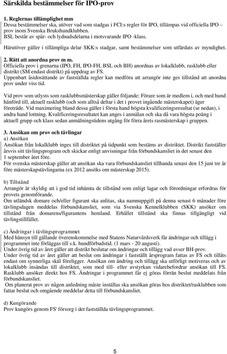 BSL består av spår- och lydnadsdelarna i motsvarande IPO -klass. Härutöver gäller i tillämpliga delar SKK:s stadgar, samt bestämmelser som utfärdats av myndighet. 2. Rätt att anordna prov m m.