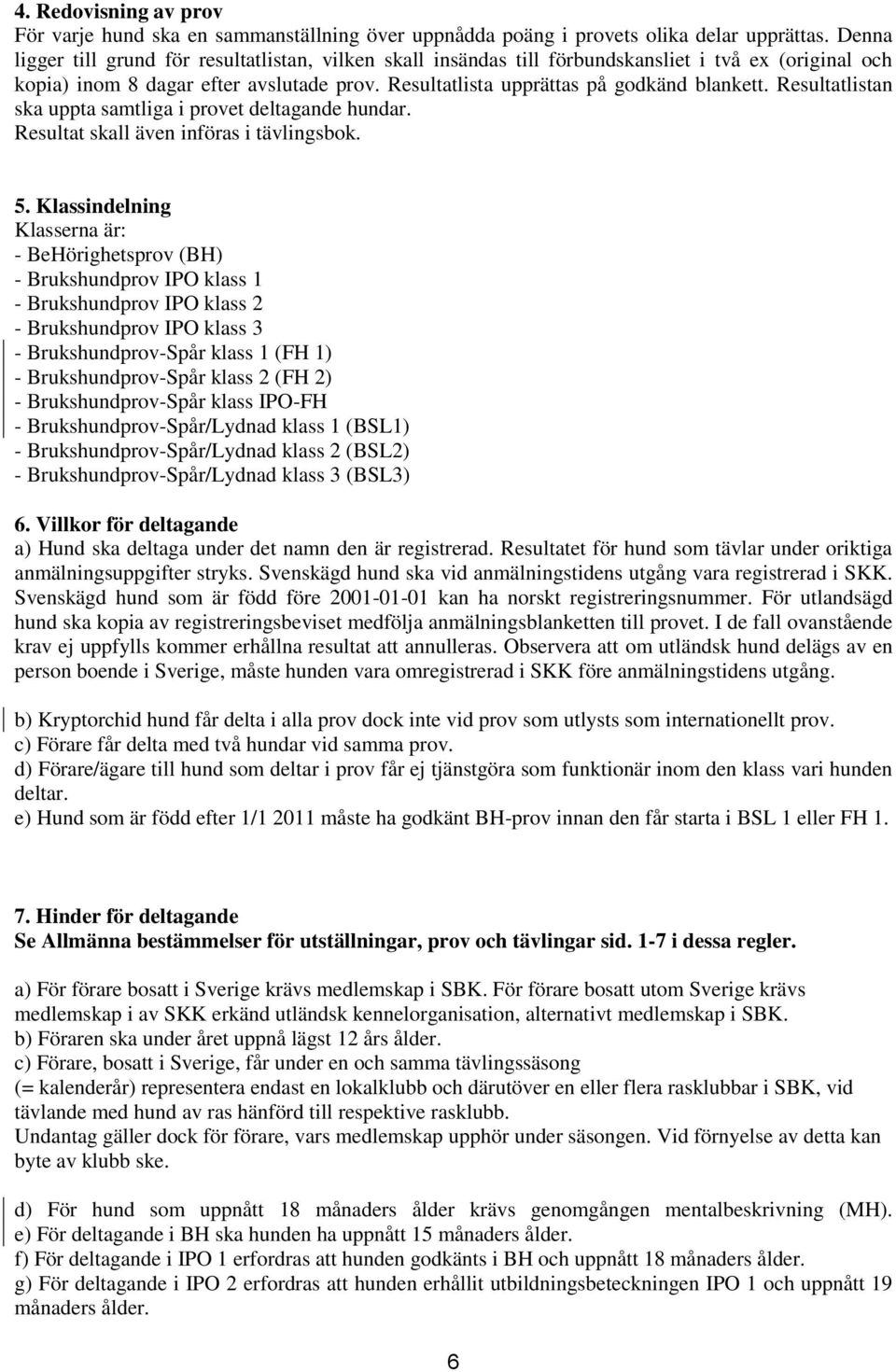 Resultatlistan ska uppta samtliga i provet deltagande hundar. Resultat skall även införas i tävlingsbok. 5.