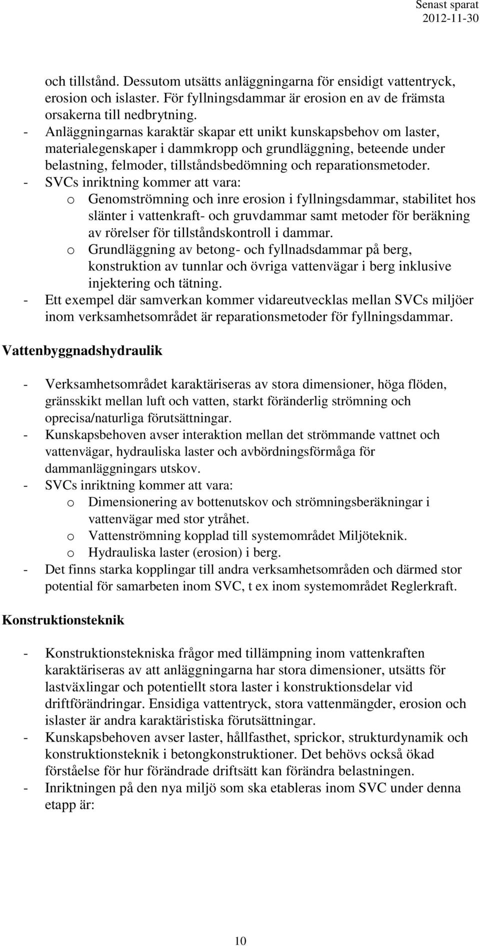 - SVCs inriktning kommer att vara: o Genomströmning och inre erosion i fyllningsdammar, stabilitet hos slänter i vattenkraft- och gruvdammar samt metoder för beräkning av rörelser för