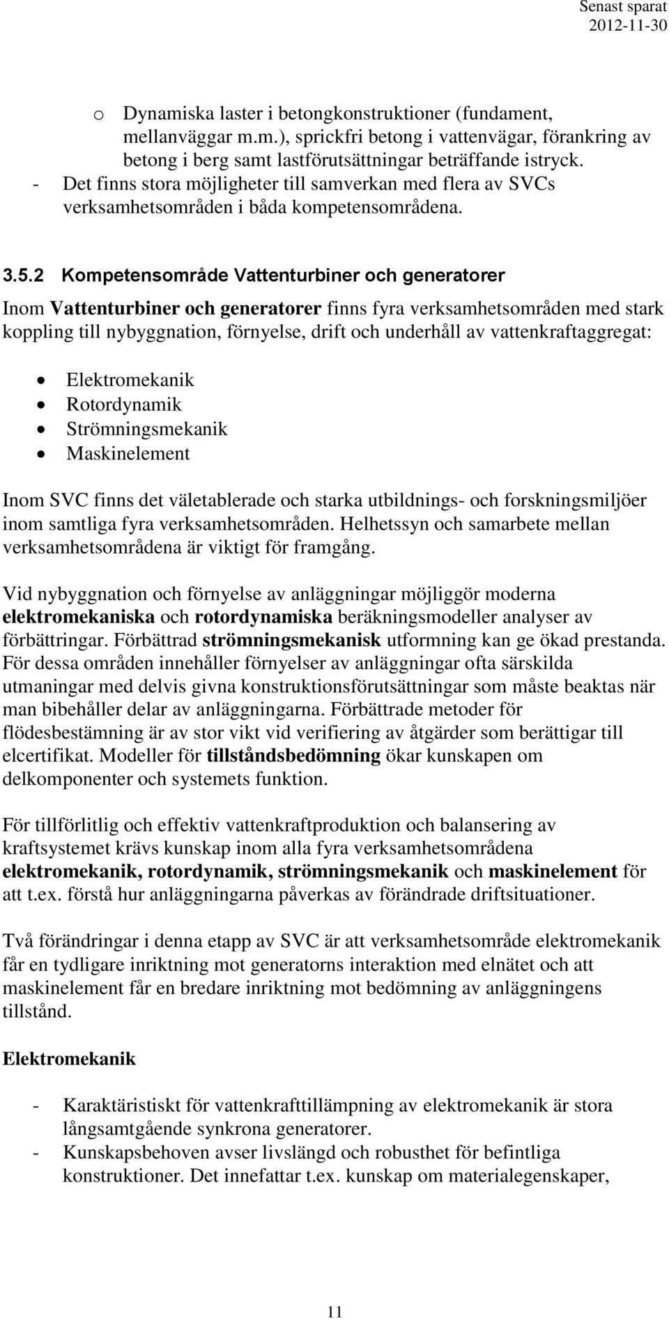 2 Kompetensområde Vattenturbiner och generatorer Inom Vattenturbiner och generatorer finns fyra verksamhetsområden med stark koppling till nybyggnation, förnyelse, drift och underhåll av