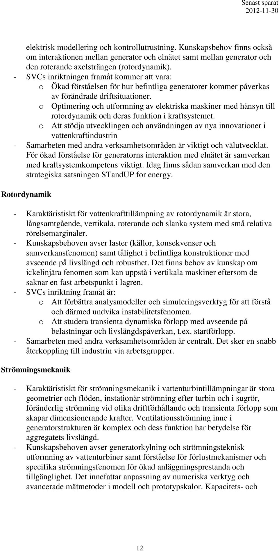 o Optimering och utformning av elektriska maskiner med hänsyn till rotordynamik och deras funktion i kraftsystemet.