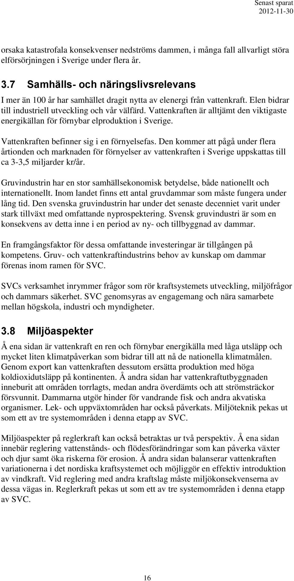 Vattenkraften är alltjämt den viktigaste energikällan för förnybar elproduktion i Sverige. Vattenkraften befinner sig i en förnyelsefas.