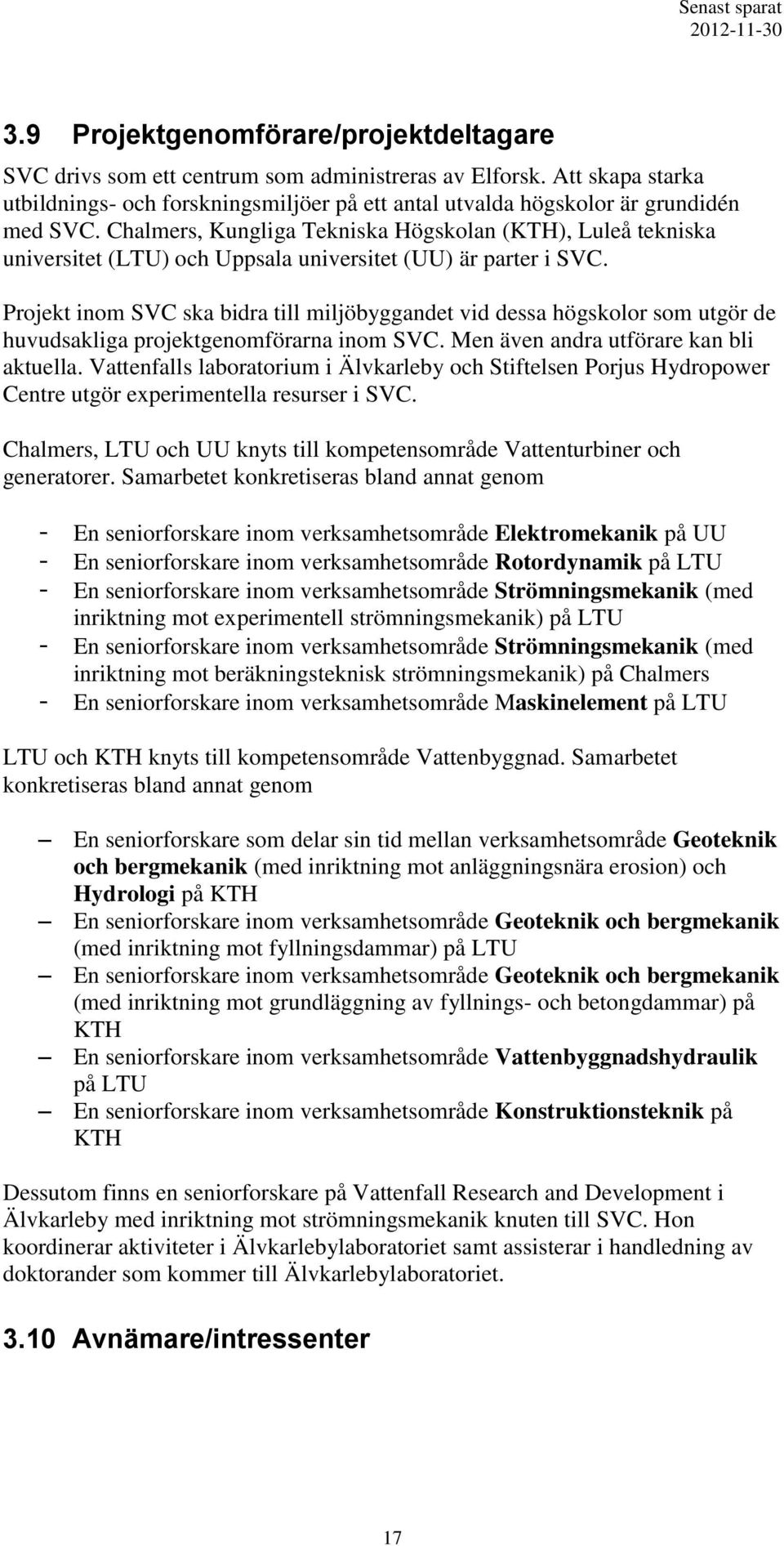 Projekt inom SVC ska bidra till miljöbyggandet vid dessa högskolor som utgör de huvudsakliga projektgenomförarna inom SVC. Men även andra utförare kan bli aktuella.