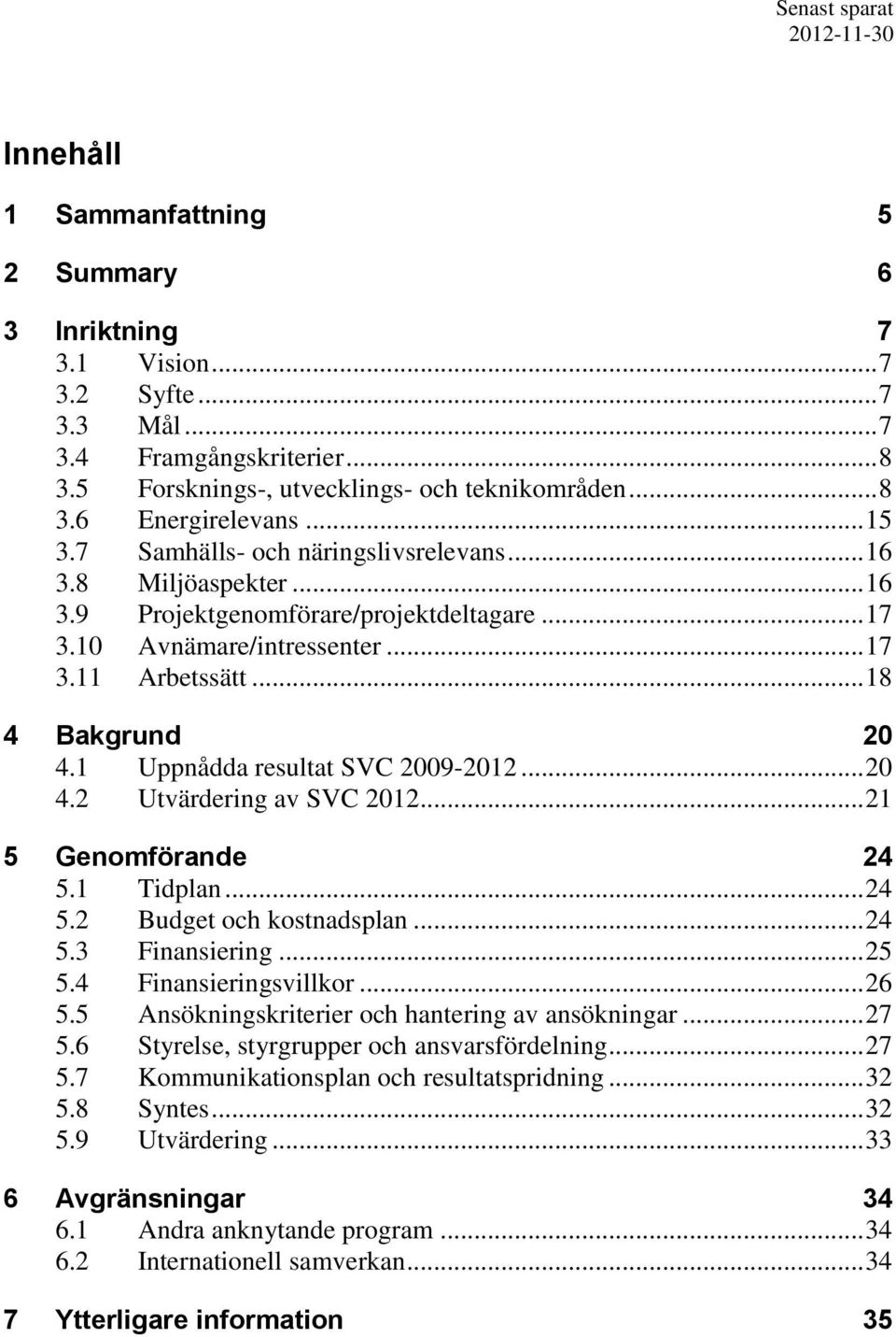 1 Uppnådda resultat SVC 2009-2012... 20 4.2 Utvärdering av SVC 2012... 21 5 Genomförande 24 5.1 Tidplan... 24 5.2 Budget och kostnadsplan... 24 5.3 Finansiering... 25 5.4 Finansieringsvillkor... 26 5.