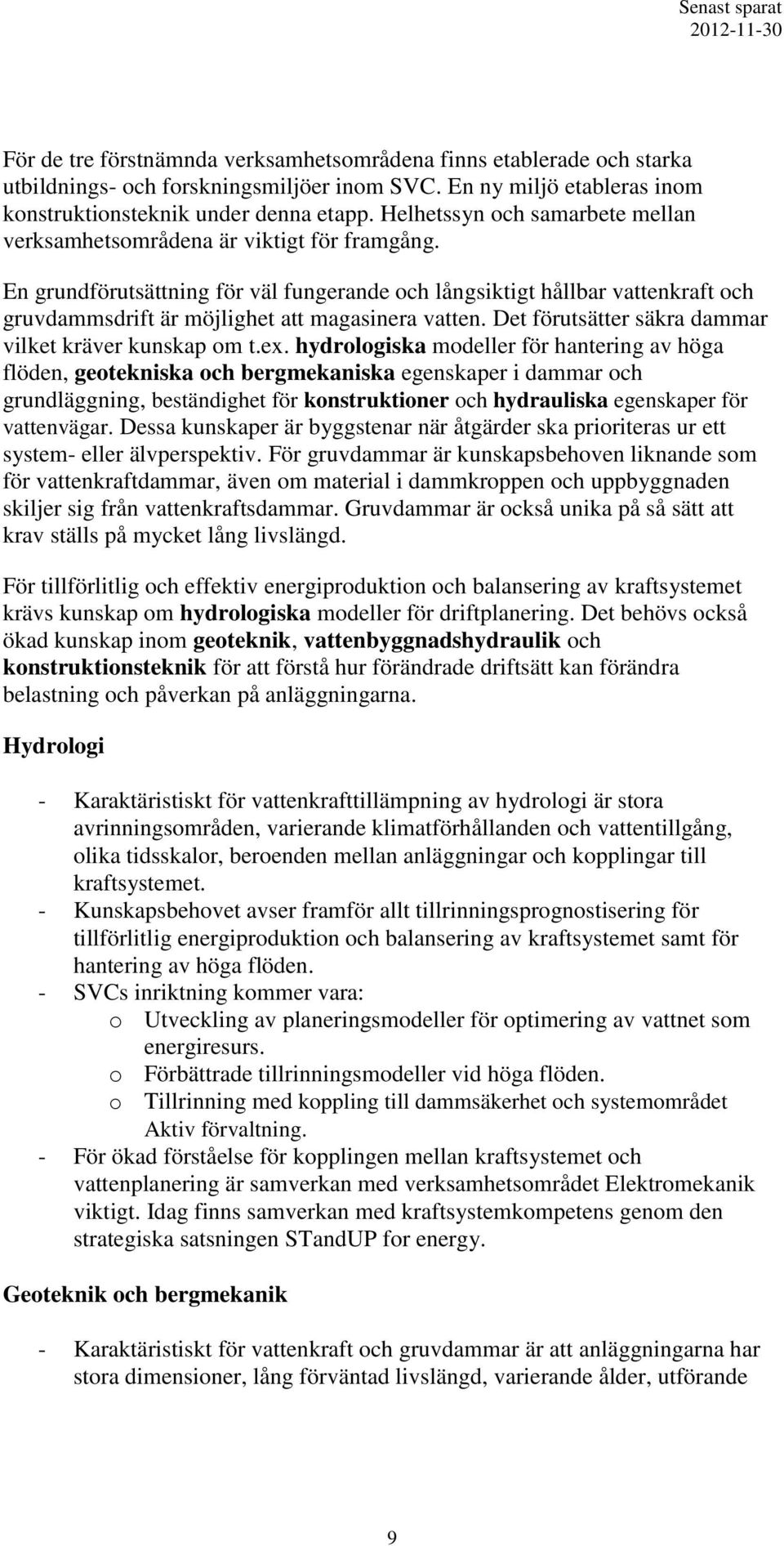 En grundförutsättning för väl fungerande och långsiktigt hållbar vattenkraft och gruvdammsdrift är möjlighet att magasinera vatten. Det förutsätter säkra dammar vilket kräver kunskap om t.ex.