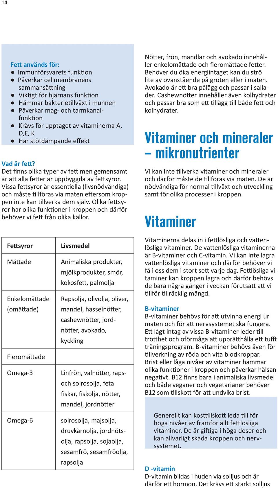 Vissa fettsyror är essentiella (livsnödvändiga) och måste tillföras via maten eftersom kroppen inte kan tillverka dem själv.