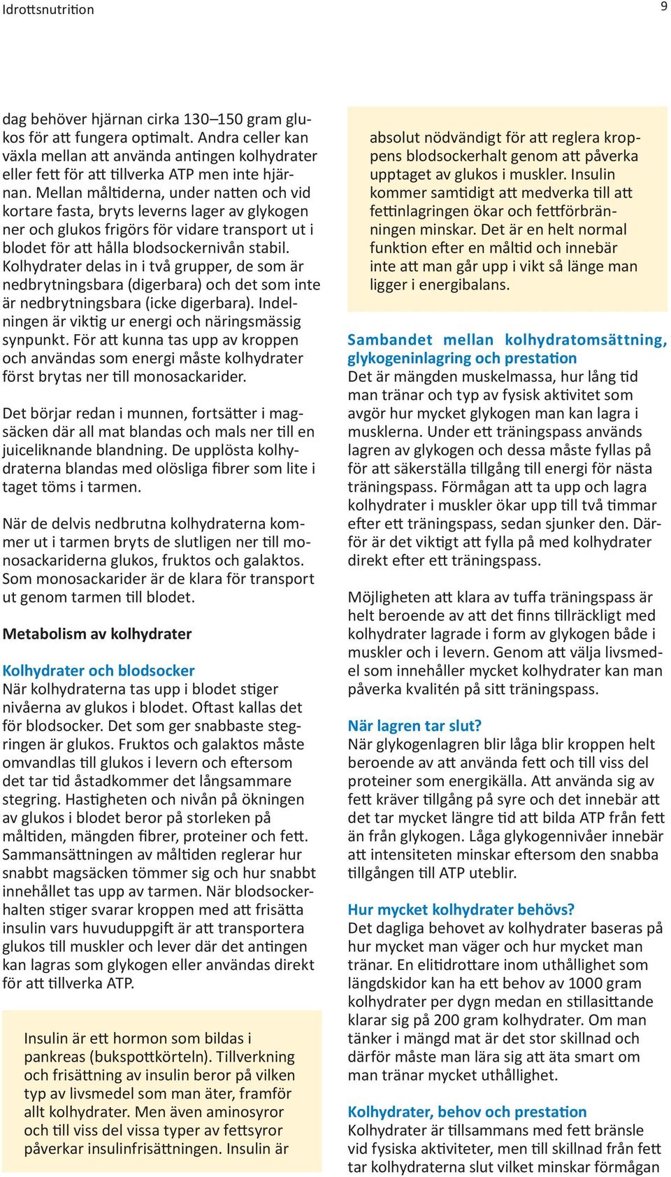 Mellan måltiderna, under natten och vid kortare fasta, bryts leverns lager av glykogen ner och glukos frigörs för vidare transport ut i blodet för att hålla blodsockernivån stabil.