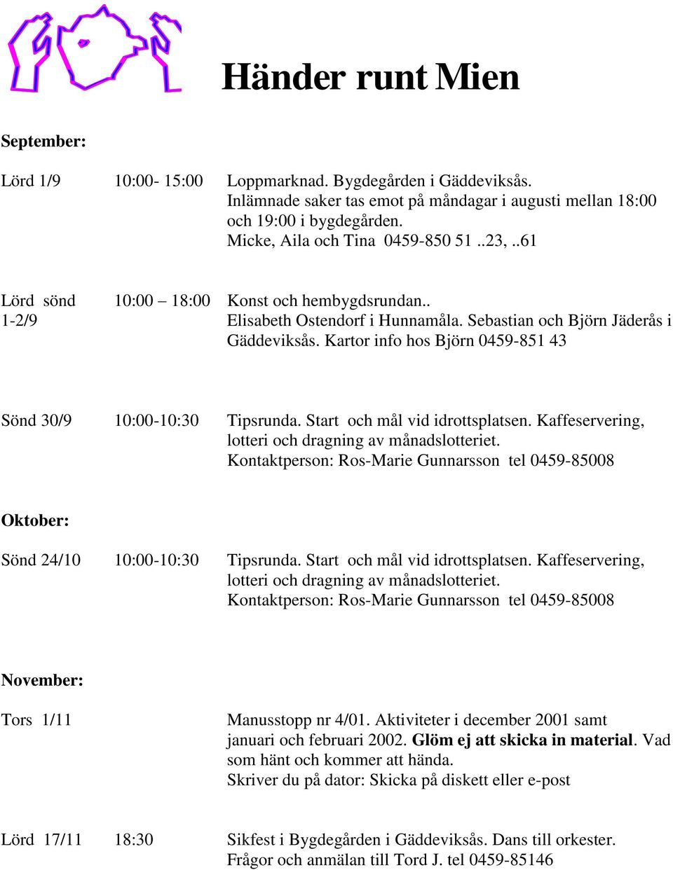 Kartor info hos Björn 0459-851 43 Sönd 30/9 10:00-10:30 Tipsrunda. Start och mål vid idrottsplatsen. Kaffeservering, lotteri och dragning av månadslotteriet.