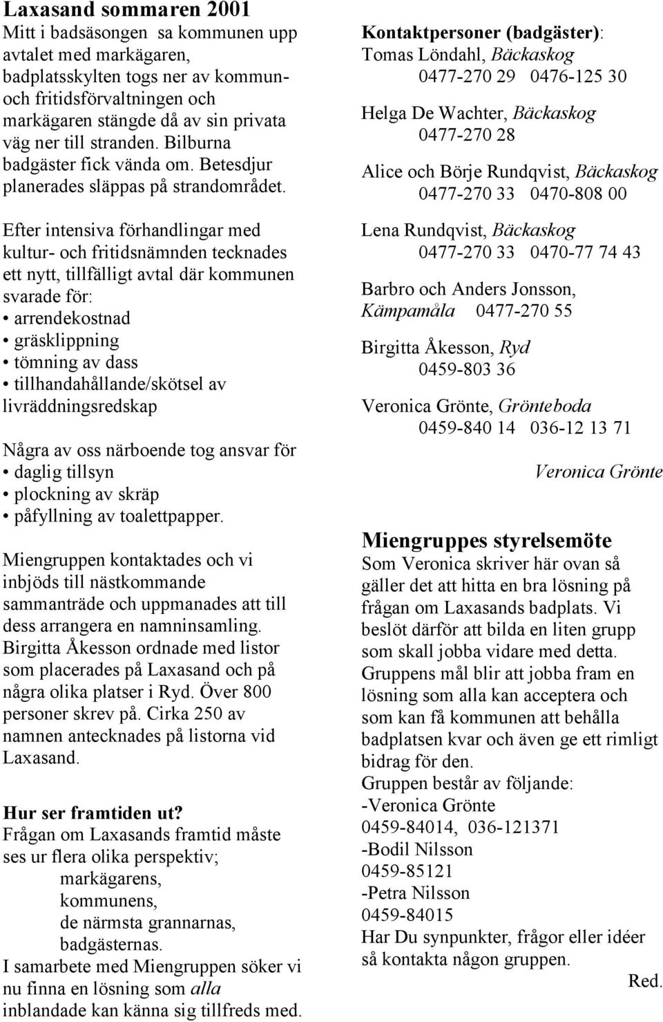 Efter intensiva förhandlingar med kultur- och fritidsnämnden tecknades ett nytt, tillfälligt avtal där kommunen svarade för: arrendekostnad gräsklippning tömning av dass tillhandahållande/skötsel av