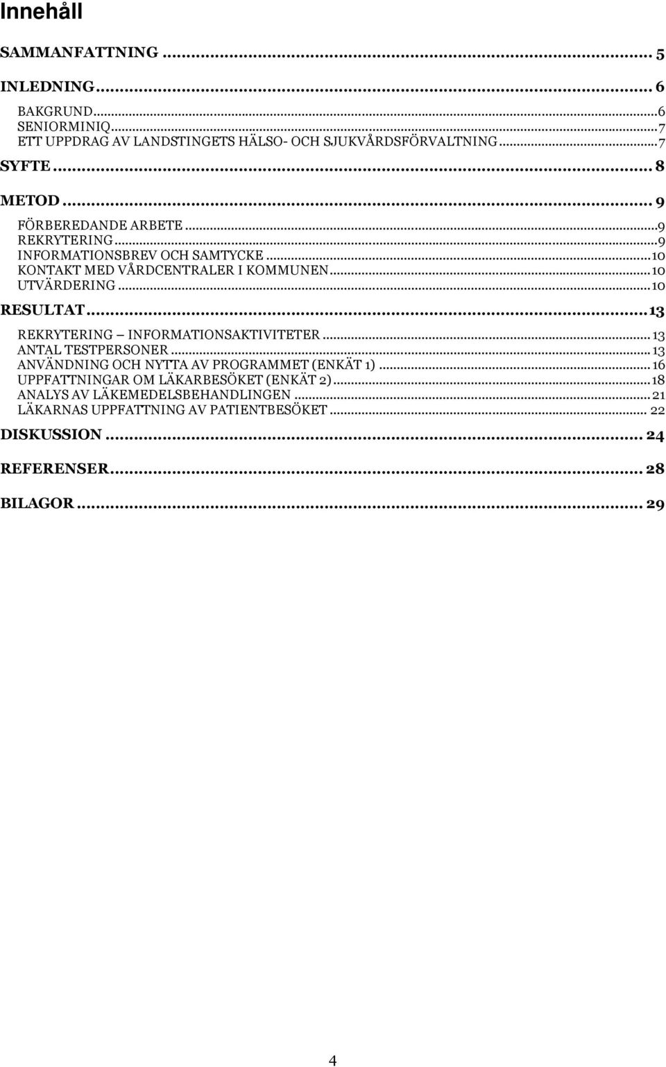 ..10 RESULTAT...13 REKRYTERING INFORMATIONSAKTIVITETER... 13 ANTAL TESTPERSONER... 13 ANVÄNDNING OCH NYTTA AV PROGRAMMET (ENKÄT 1).