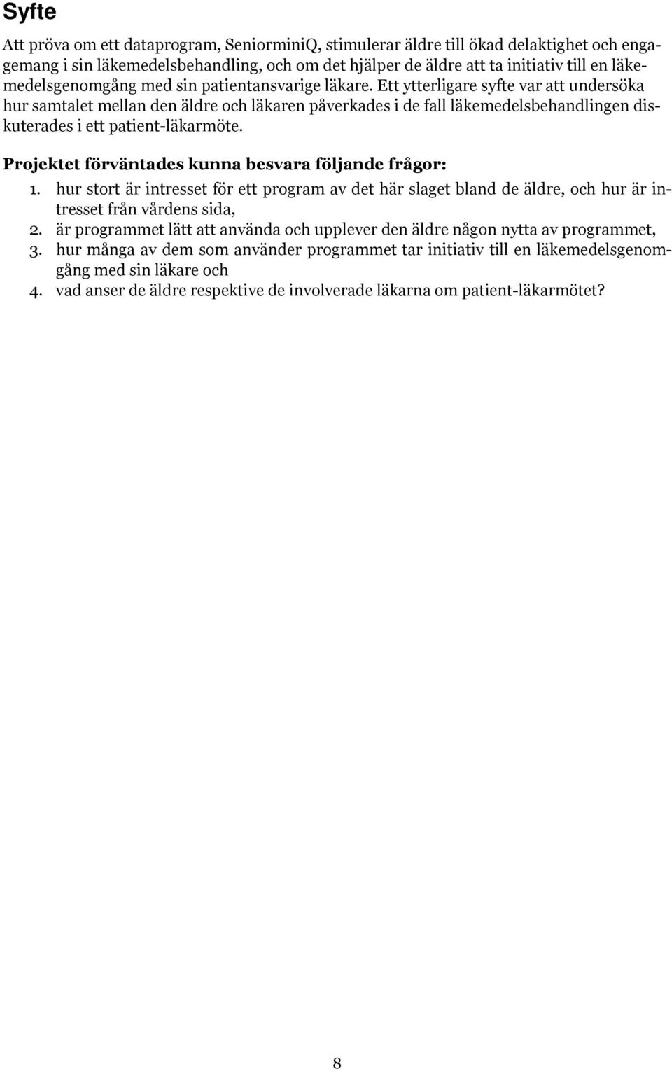 Ett ytterligare syfte var att undersöka hur samtalet mellan den äldre och läkaren påverkades i de fall läkemedelsbehandlingen diskuterades i ett patient-läkarmöte.