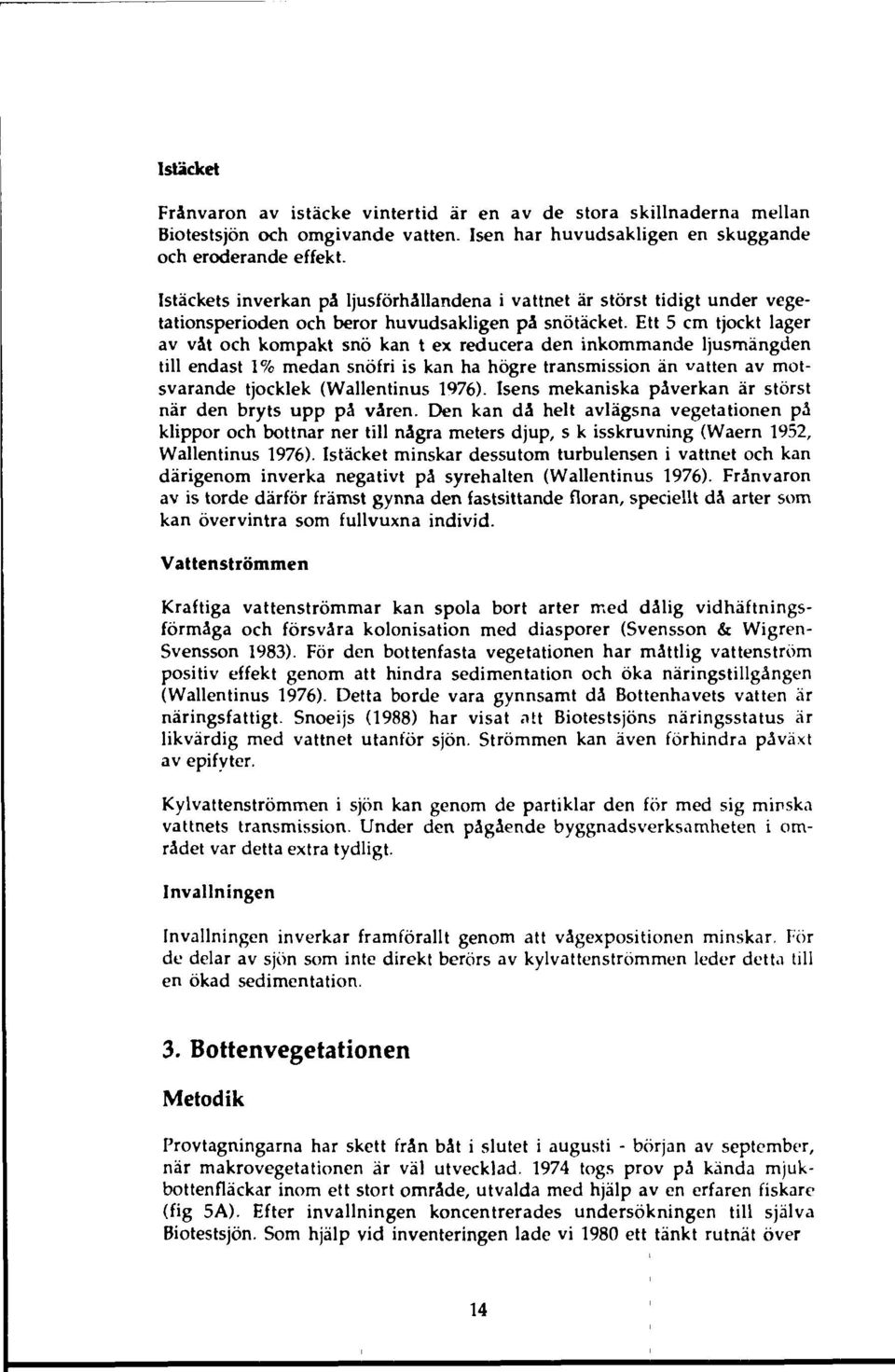 Ett 5 cm tjockt lager av våt och kompakt snö kan t ex reducera den inkommande ljusmängden till endast % medan snöfri is kan ha högre transmission än vatten av motsvarande tjocklek (Wallentinus 976).