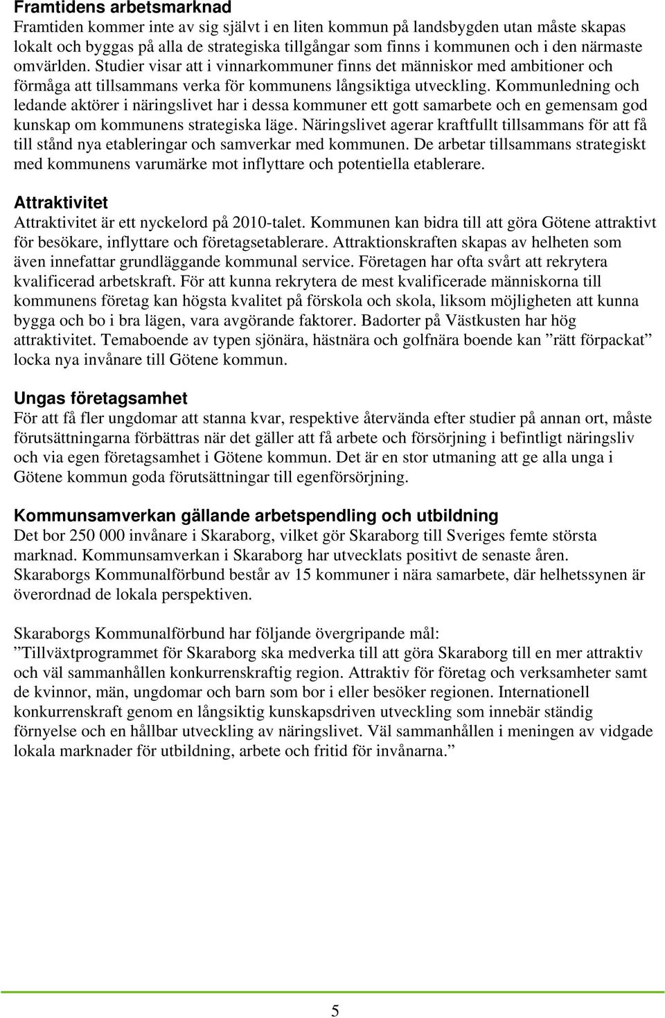 Kommunledning och ledande aktörer i näringslivet har i dessa kommuner ett gott samarbete och en gemensam god kunskap om kommunens strategiska läge.