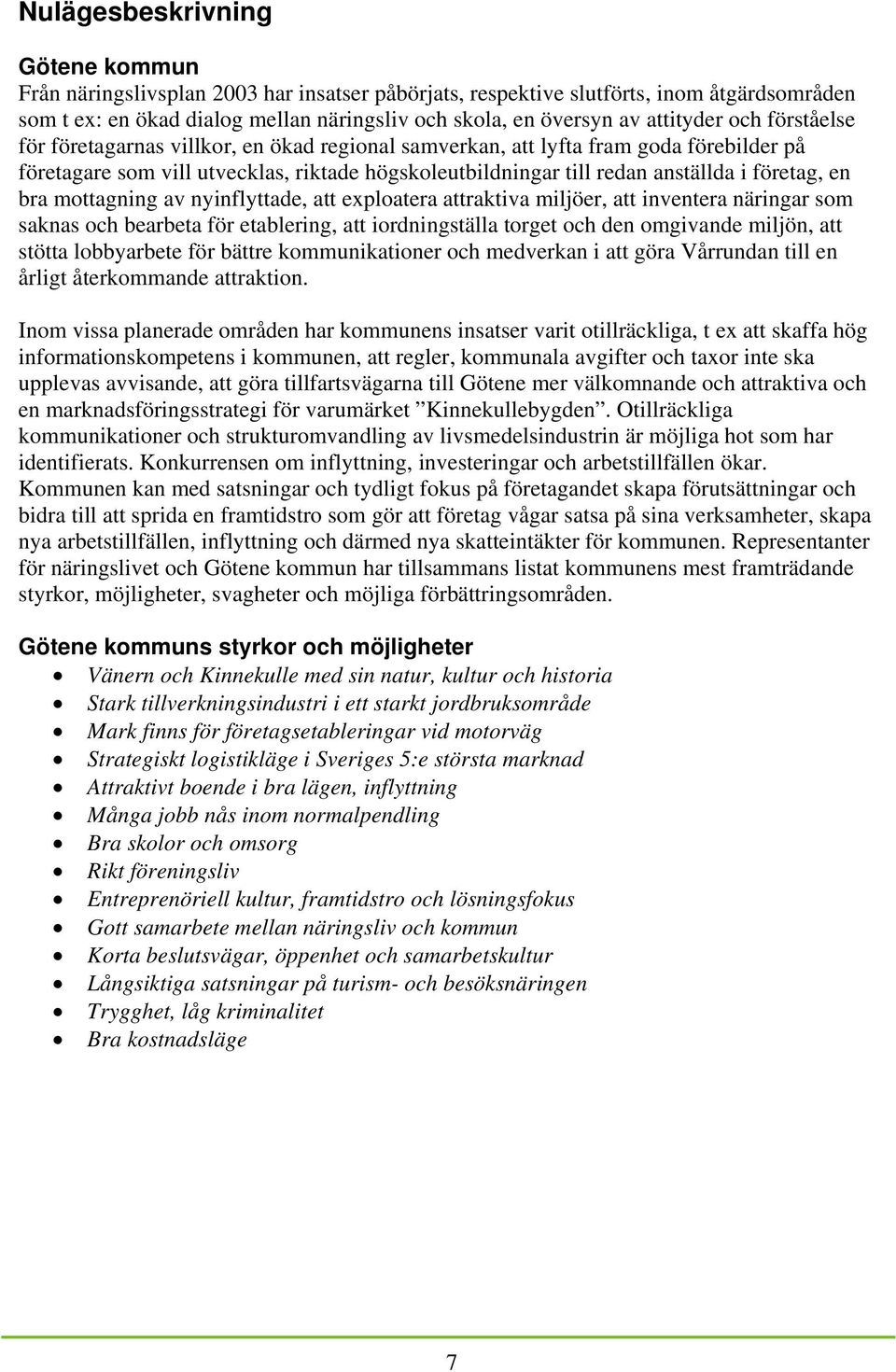 företag, en bra mottagning av nyinflyttade, att exploatera attraktiva miljöer, att inventera näringar som saknas och bearbeta för etablering, att iordningställa torget och den omgivande miljön, att