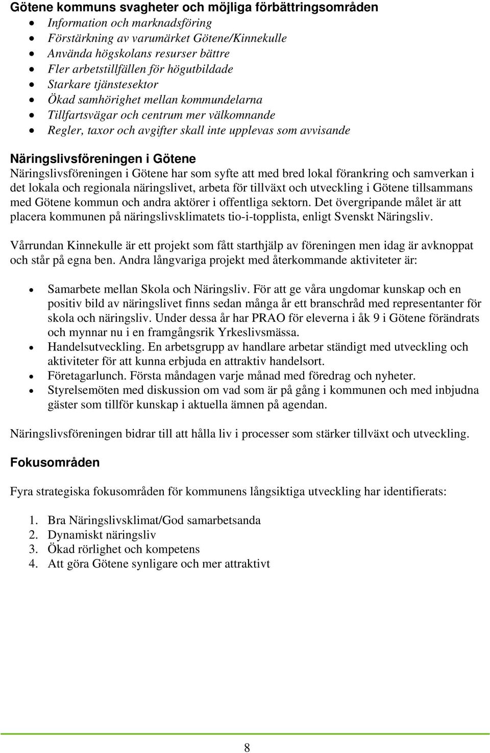 i Götene Näringslivsföreningen i Götene har som syfte att med bred lokal förankring och samverkan i det lokala och regionala näringslivet, arbeta för tillväxt och utveckling i Götene tillsammans med