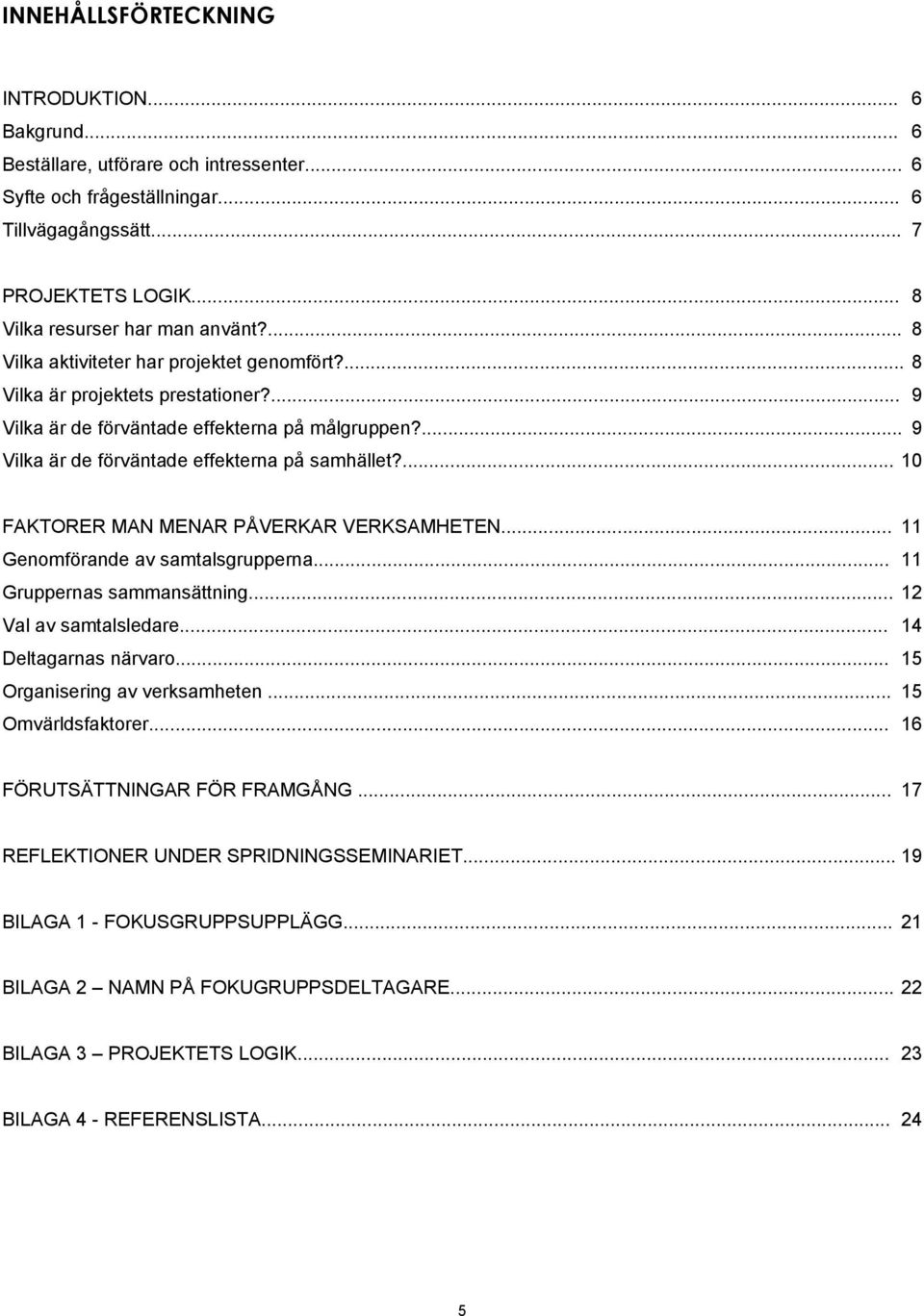 ... 9 Vilka är de förväntade effekterna på samhället?... 10 FAKTORER MAN MENAR PÅVERKAR VERKSAMHETEN... 11 Genomförande av samtalsgrupperna... 11 Gruppernas sammansättning... 12 Val av samtalsledare.