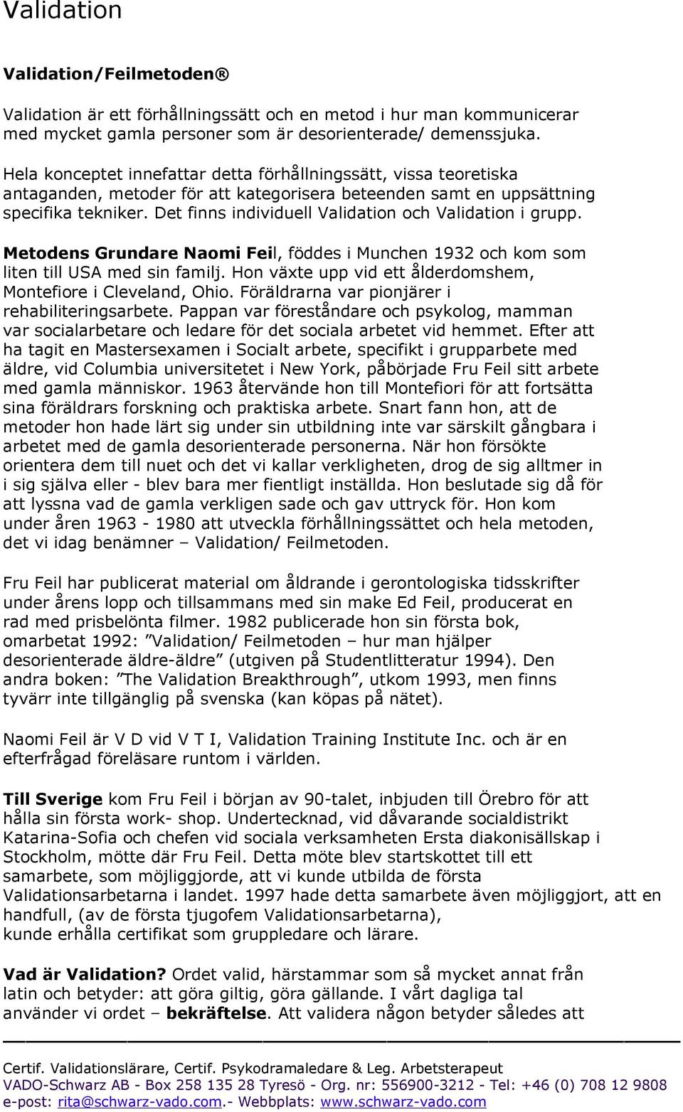 Det finns individuell Validation och Validation i grupp. Metodens Grundare Naomi Feil, föddes i Munchen 1932 och kom som liten till USA med sin familj.