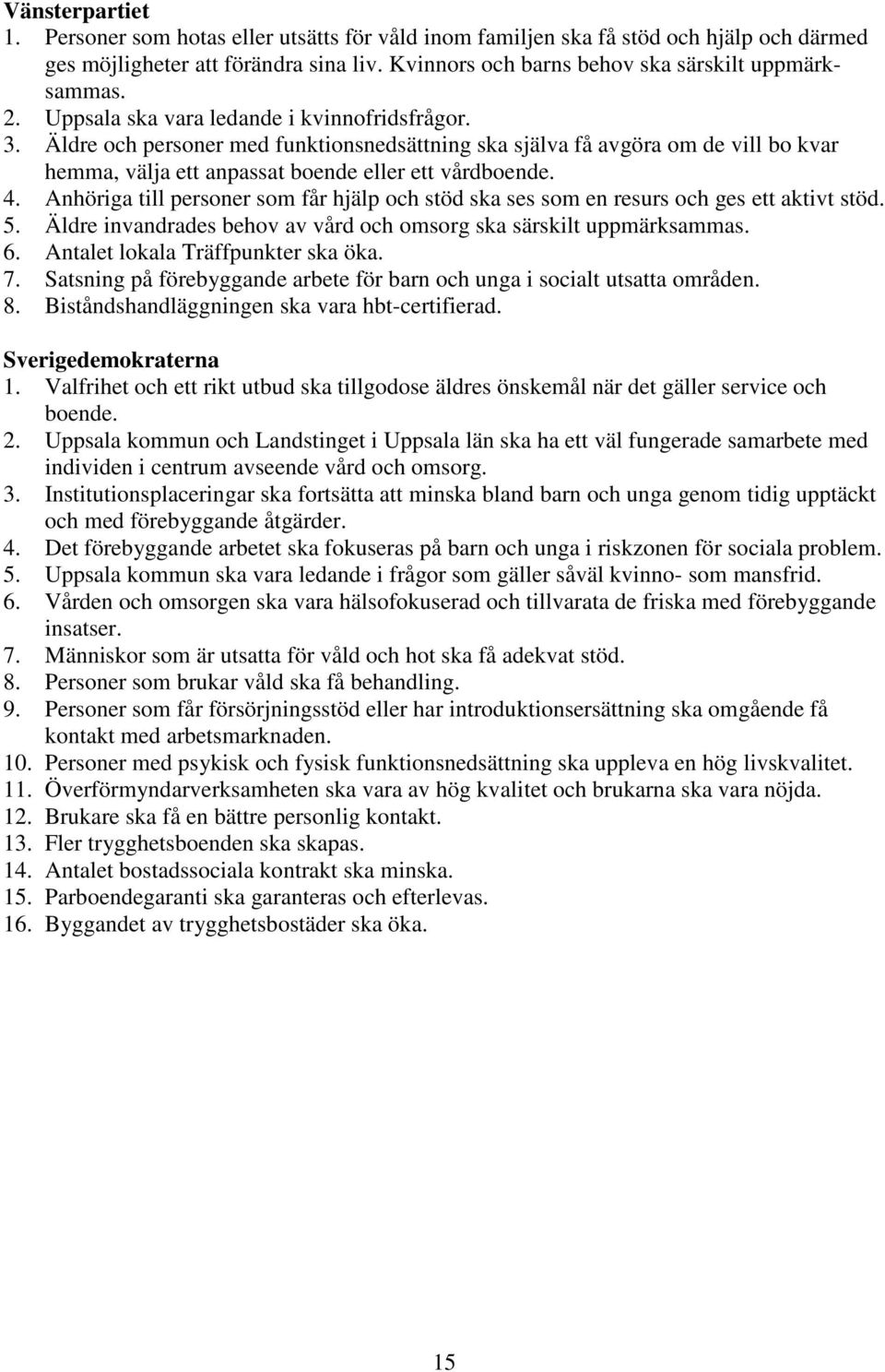 Anhöriga till personer som får hjälp och stöd ska ses som en resurs och ges ett aktivt stöd. 5. Äldre invandrades behov av vård och omsorg ska särskilt uppmärksammas. 6.