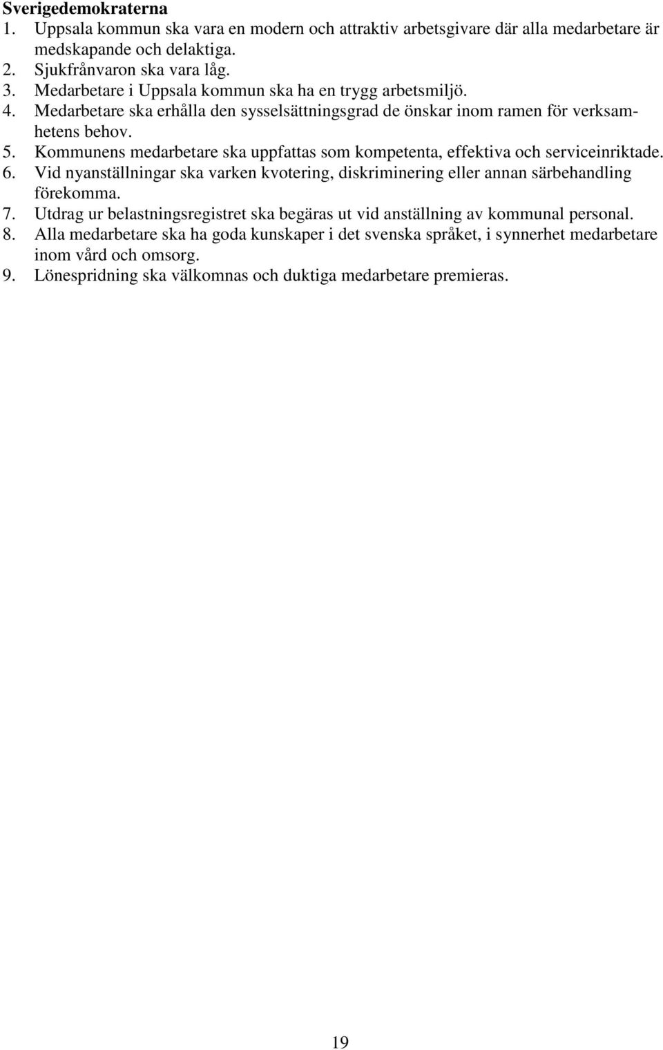 Kommunens medarbetare ska uppfattas som kompetenta, effektiva och serviceinriktade. 6. Vid nyanställningar ska varken kvotering, diskriminering eller annan särbehandling förekomma. 7.