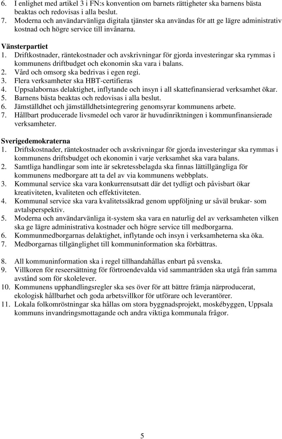 Driftkostnader, räntekostnader och avskrivningar för gjorda investeringar ska rymmas i kommunens driftbudget och ekonomin ska vara i balans. 2. Vård och omsorg ska bedrivas i egen regi. 3.