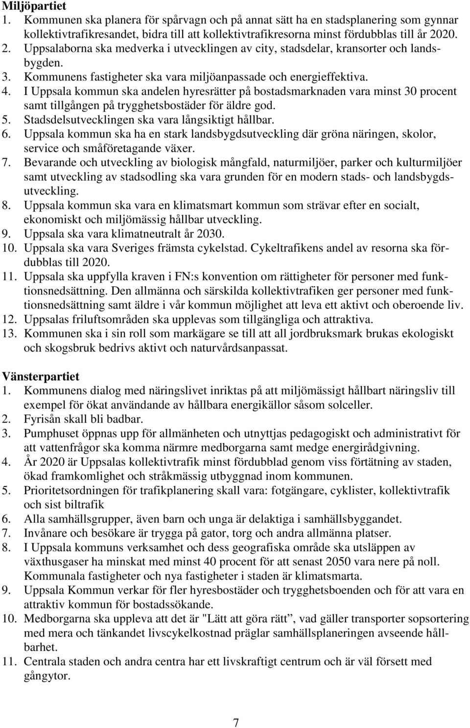 I Uppsala kommun ska andelen hyresrätter på bostadsmarknaden vara minst 30 procent samt tillgången på trygghetsbostäder för äldre god. 5. Stadsdelsutvecklingen ska vara långsiktigt hållbar. 6.