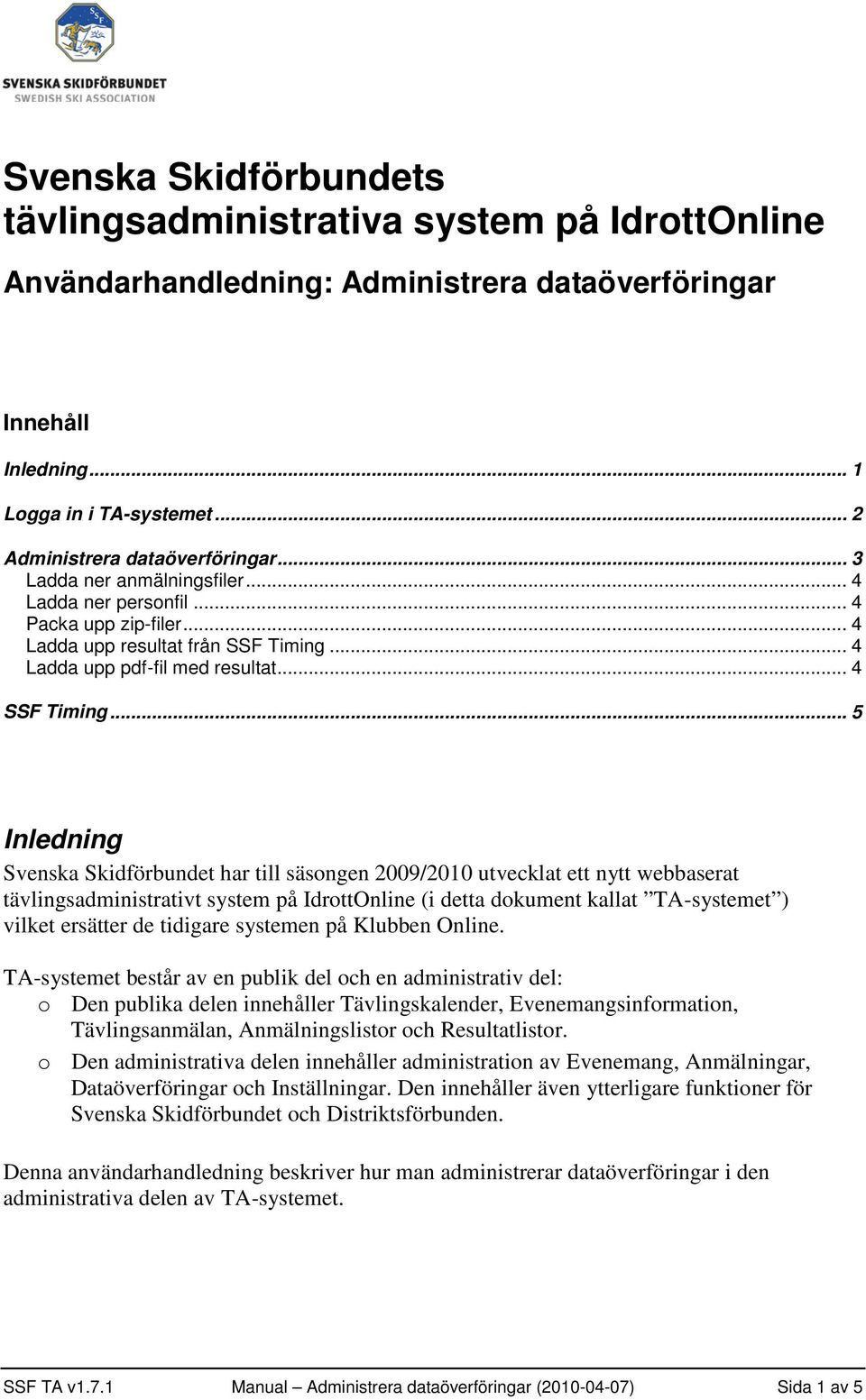 .. 5 Inledning Svenska Skidförbundet har till säsongen 2009/2010 utvecklat ett nytt webbaserat tävlingsadministrativt system på IdrottOnline (i detta dokument kallat TA-systemet ) vilket ersätter de