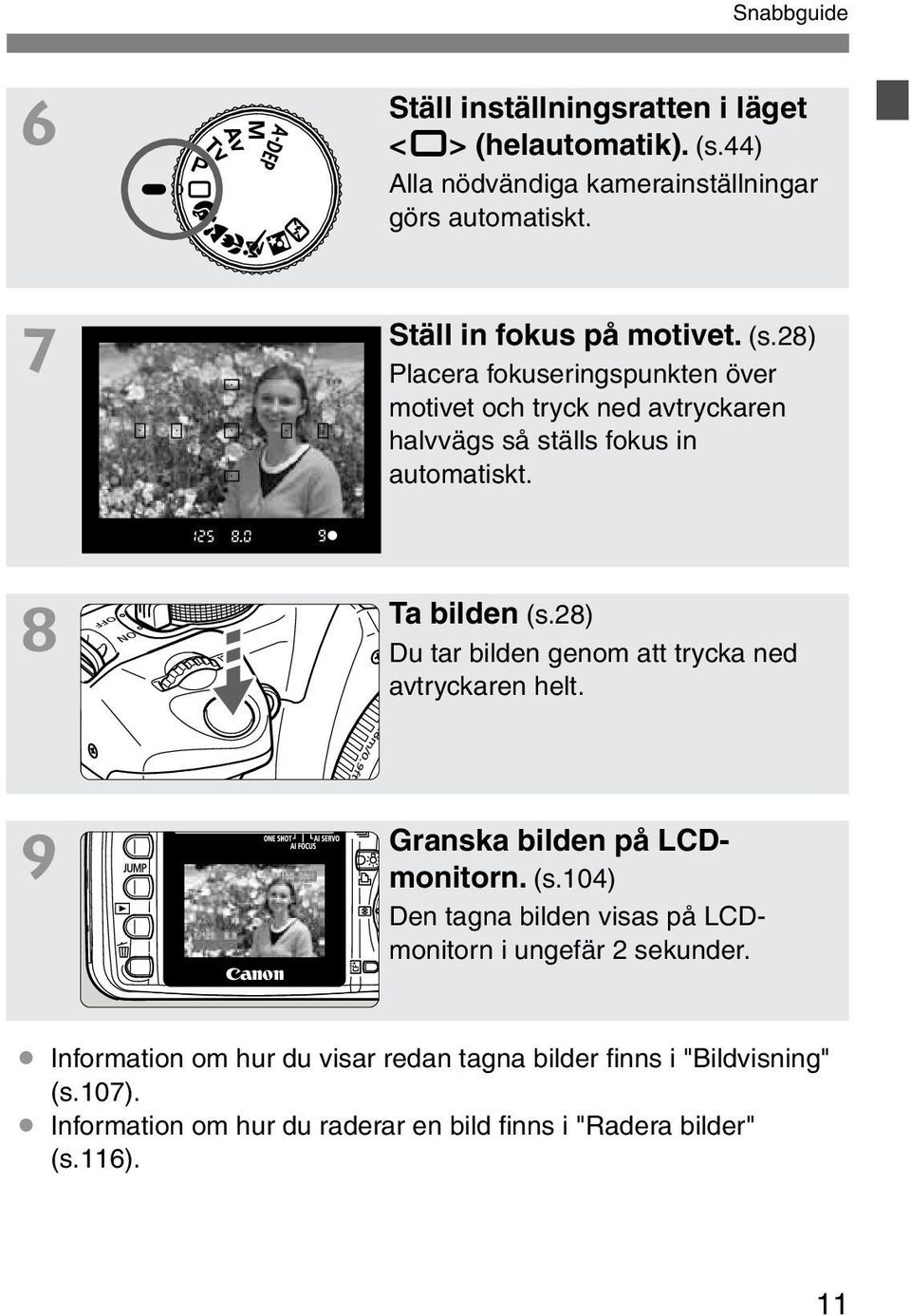 8 Ta bilden (s.28) Du tar bilden genom att tryca ned avtrycaren helt. 9 Gransa bilden på LCDmonitorn. (s.104) Den tagna bilden visas på LCDmonitorn i ungefär 2 seunder.