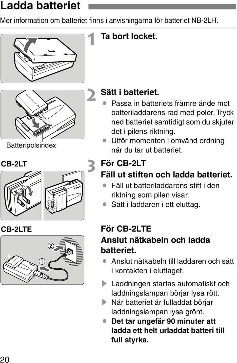 För CB-2LT Fäll ut stiften och ladda batteriet. Fäll ut batteriladdarens stift i den ritning som pilen visar. Sätt i laddaren i ett eluttag. CB-2LTE För CB-2LTE Anslut nätabeln och ladda batteriet.