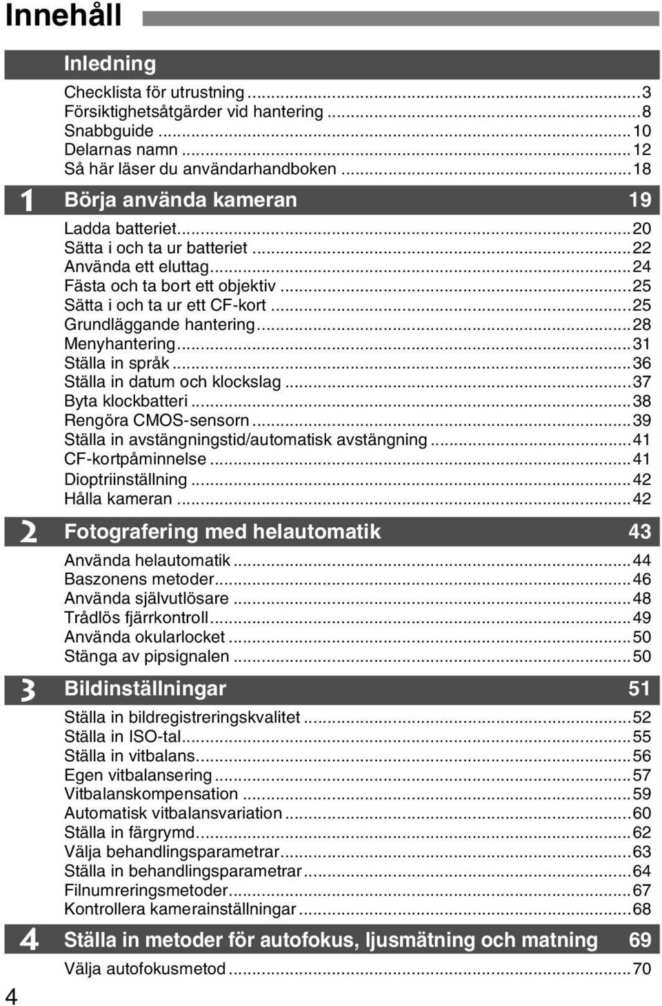 ..28 Menyhantering...31 Ställa in språ...36 Ställa in datum och locslag...37 Byta locbatteri...38 Rengöra CMOS-sensorn...39 Ställa in avstängningstid/automatis avstängning...41 CF-ortpåminnelse.