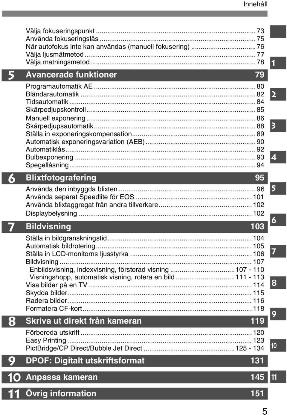 .. 88 Ställa in exponeringsompensation... 89 Automatis exponeringsvariation (AEB)... 90 Automatilås... 92 Bulbexponering... 93 Spegellåsning... 94 Blixtfotografering 95 Använda den inbyggda blixten.